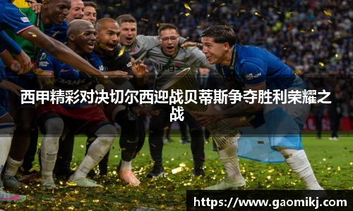 西甲精彩对决切尔西迎战贝蒂斯争夺胜利荣耀之战